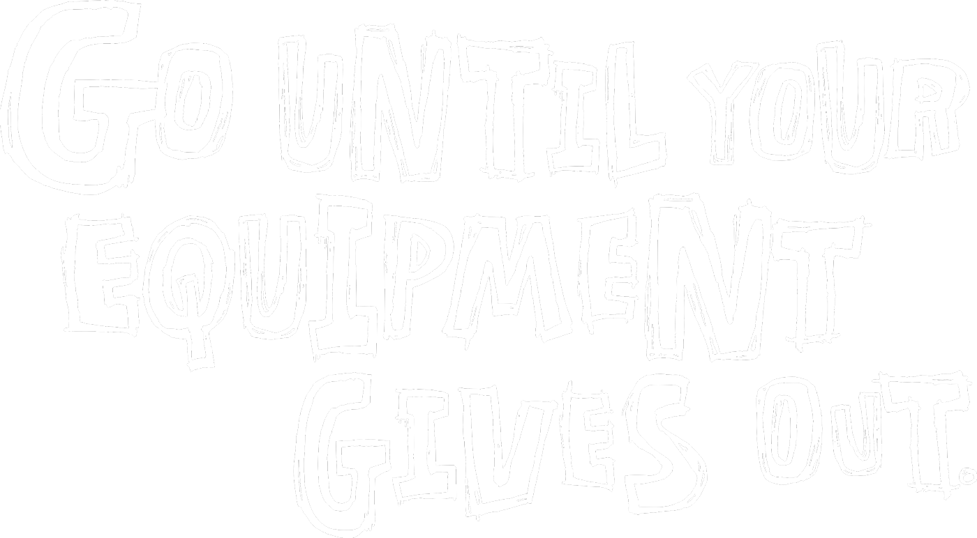 Go Until Your Equipment Goes Out.